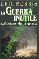 guerra inutile. La campagna d'Italia 1943-1945