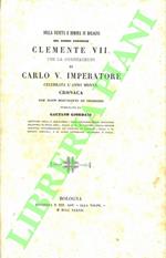 Della venuta e dimora in Bologna del sommo pontefice Clemente VII per la coronazione di Carlo V. Imperatore. Celebrata l'anno 1530. Cronaca con note documenti ed incisioni.