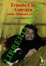 Ernesto Che Guevara. Uomo, compagno, amico