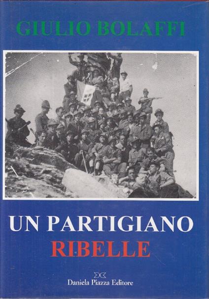 GIULIO BOLAFFI UN PARTIGIANO RIBELLE dai diari di Aldo Laghi, comandante della Stellina 1944-45 - copertina