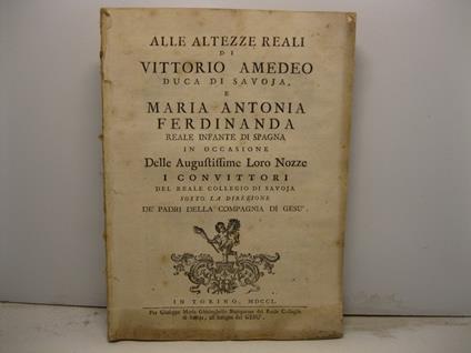 Alle Altezze Reali di Vittorio Amedeo Duca di Savoia e Maria Antonia Ferdinanda Reale Infante di Spagna in occasione delle augustissime loro nozze i convittori del Reale Collegio di Savoja sotto la direzione de' padri della Compagnia di Gesu' - copertina