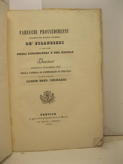 Parecchi provvedimenti richiesti dal migliore interesse de' filandieri e per essi degli agricoltori e del popolo. Discorso recitato il 16 novembre 1845 nella Camera di Commercio in Treviso - Jacopo Bernardi - copertina