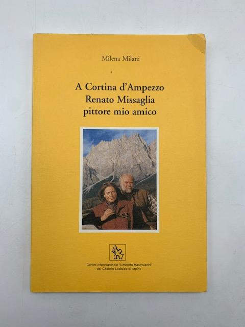 A Cortina d'Ampezzo Renato MIssaglia pittore mio amico - Milena Milani - copertina