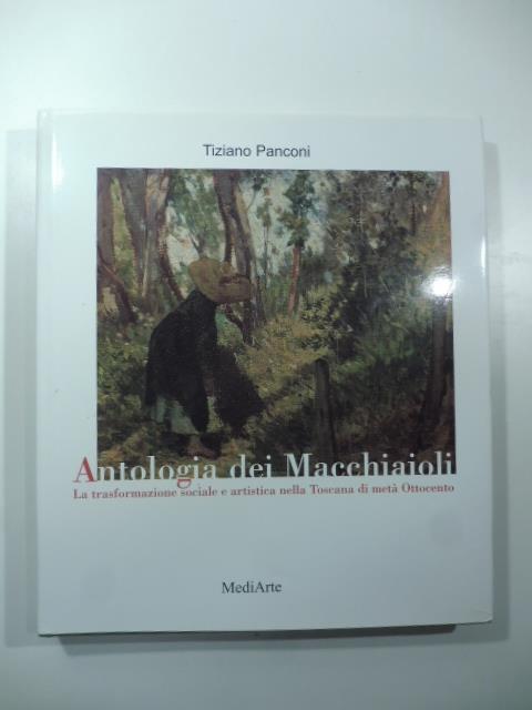 Antologia dei Macchiaioli. La trasformazione sociale e artistica nella Toscana di meta' Ottocento - Tiziano Panconi - copertina