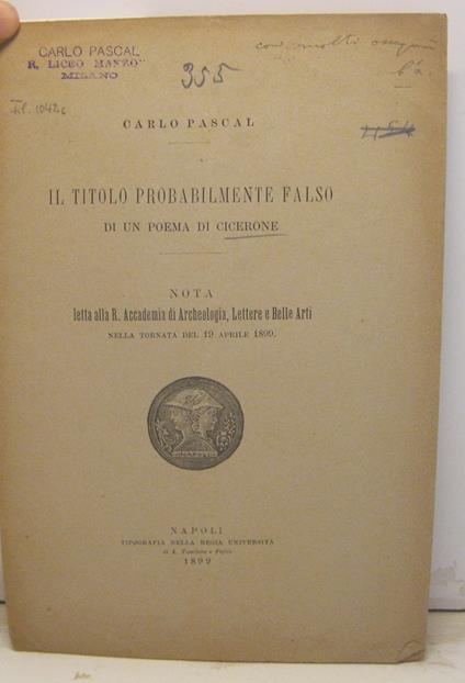 Il titolo probabilmente falso di un poema di Cicerone. Nota letta alla R. Accademia di Archeologia, Lettere e Belle Arti nella tornata del 19 aprile 1899 - Carlo Pascal - copertina