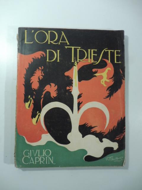 L' ora di Trieste. La Venezia Giulia nella unita' della storia italiana. Trieste. La Provincia di Trieste. .. - Giulio Caprin - copertina