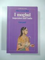 I moghul. Splendore e potenza degli imperatori dell'India dal 1369 al 1857