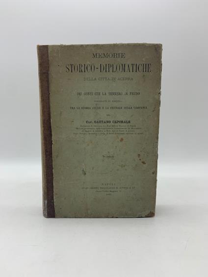 Memorie storico-diplomatiche della citta' di Acerra e dei conti che la tennero in feudo corredate di riscontri tra la storia civile e feudale della Campania - Gaetano Caporale - copertina