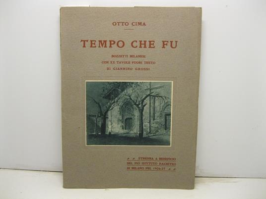 Tempo che fu. Bozzetti milanesi con XX tavole fuori testo di Giannino Grossi. Strenna a beneficio del Pio Istituto rachitici di Milano pel 1926 - 27 - Otto Cima - copertina