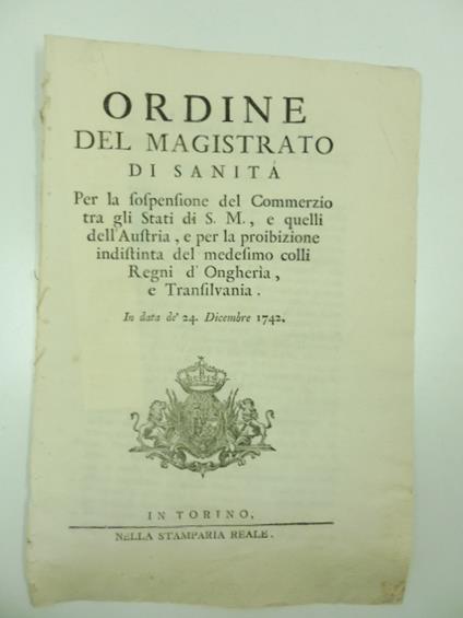 Ordine del Magistrato di Sanita' per la sospensione del commerzio tra gli Stati di S. M. e quelli dell'Austria e per la proibizione indistinta del medesimo colli Regni d'Ongheria e Transilvania in data de' 24 Dicembre 1742 - copertina