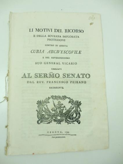 Li motivi del ricorso e della sovrana implorata protezione contro di questa curia arcivescovile e del suo reverendissimo general vicario umiliati al sermo Senato dal Rev. Francesco Peirano ricorrente - copertina