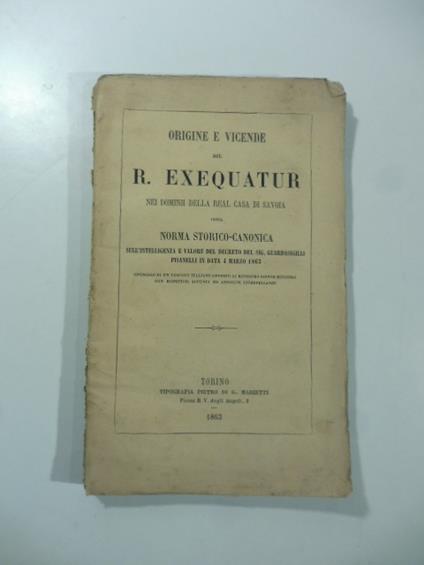 Origine e vicende del R. Exequatur nei dominii della Real Casa di Savoia ossia norma storico-canonica sull'intelligenza e valore del decreto del sig. Guardasigilli Pisanelli - copertina