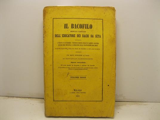 Il bacofilo manuale completo dell'educatore dei bachi da seta contenente i trattati di Dandolo, Freschi e Berti - Pichat su questa materia quello del Bonafous e Spreafico sulla coltivazione dei gelsi e il trattato del Gera sul modo di trarre la seta - copertina