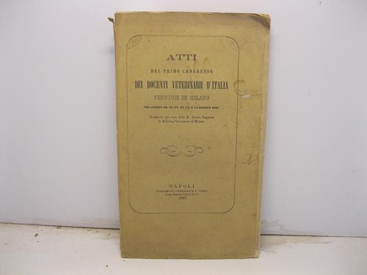 Atti del primo congresso dei docenti veterinarii d'Italia tenutosi in Milano nei giorni 10, 11, 12, 13, 14 e 15 aprile 1865 pubblicati per cura della R. Scuola Superiore di Medicina Veterinaria di Milano - copertina