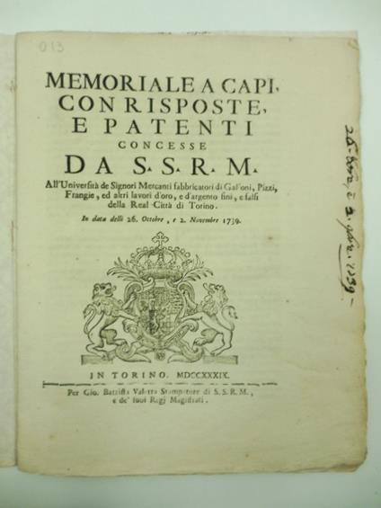 MEMORIALE A CAPI CON RISPOSTE E PATENTI CONCESSE DA S.S.R.M. ALL'UNIVERSITA' DE SIGNORI MERCANTI FABBRICATORI DI GALLONI, PIZZI, FRANGIE ED ALTRI LAVORI D'ORO E D'ARGENTO FINI E FALSI DELLA REAL CITTA' DI TORINO.In data delli 26 ottobre e 2 novembre - copertina