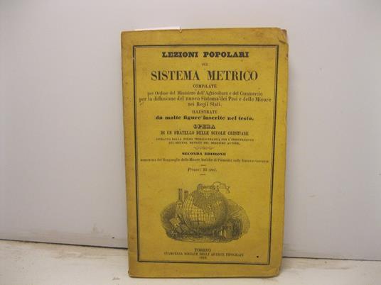 Lezioni popolari sul sistema metrico compilate per l'ordine del Ministero dell'Agricoltura e del Commercio per la diffusione del nuovo sistema dei pesi e delle misure nei Regii Stati illustrate da molte figure inserite nel testo. Opera di un fratello - copertina