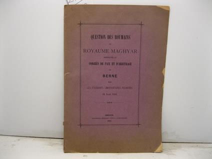 Question des Roumains du Royaume Maghyar presentee au congres de paix et d'arbitrage de Berne par les etudiants universitaires roumains - 22 Aout 1892 - copertina