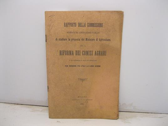 Rapporto della commissione incaricata dal comizio agrario di Milano di studiare la proposta del Ministero di Agricoltura per la riforma dei comizi agrari e per suggerire il modo piu' opportuno per rendere piu' utili la loro azione - copertina