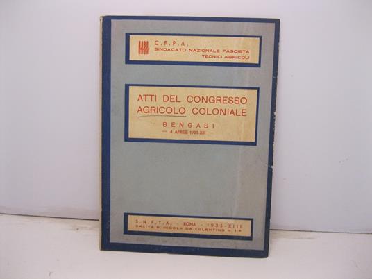 Sindacato nazionale fascista tecnici agricoli. Atti del congresso agricolo coloniale. Bengasi - 4 aprile 1935 - XIII - copertina