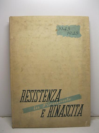 RESISTENZA E RINASCITA IN PIEMONTE - Rassegna della gloria e del lavoro piemontese, 1943 - 1948 - copertina