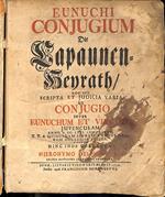 Eunuchi conjugium. Die Capaunem - Heyrath. Hoc est scripta et judicia varia de conjugio inter eunuchum et virginem juvenculam anno MDCLVI contracto T.T.A. quibusdam supremis... (LEG. CON): Commentatio historico - physico - iuridica de impotentia coni