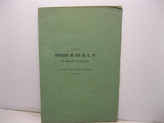 Sulla conversione dei beni dei LL. PP. in rendita pubblica. Il consiglio degli Istituti Ospitalieri di Milano - copertina