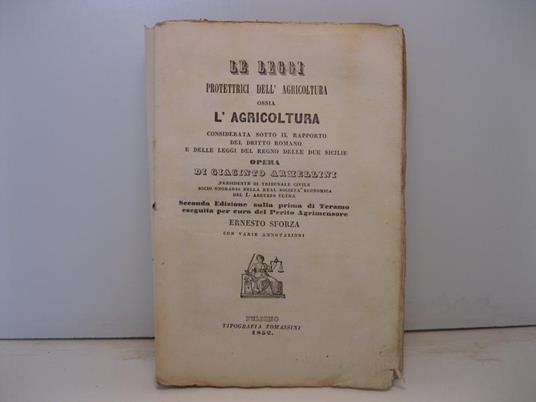 Le leggi protettrici dell'agricoltura ossia l'agricoltura considerata sotto il rapporto del dritto romano e delle leggi del Regno delle due sicilie.... Seconda edizione sulla prima di Teramo eseguita per cura del perito agrimensore Ernesto Sforza con - copertina