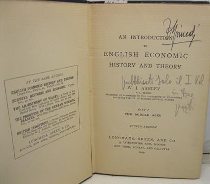 An introduction to English economic history and theory. By, W. J. Ashley, M. A., M. com. Pfessor of commerce in the University of Birmingham, sometime fellow of Lincoln College, Oxford. Part 1 - The middle ages. Fourth edition. SEGUE - Part 2o -The e - copertina