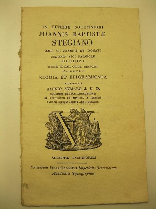 In funere solemniori Joannis Baptiste Stegiano, edis ss.. Joannis et Donati majoris vici paroeciae curioni. Ibidem VI kal. octob. 1812, habendo elogia et epigrammata auctore Alexio Aymaro J.U.D., ejusdem curiae presbyterio et aedituorum ex - ministro - copertina