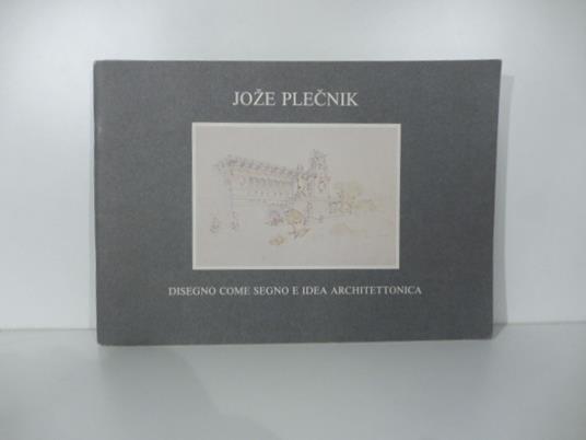 Joze Plecnik. Disegno come segno e idea architettonica. Presentazione e catalogo a cura di Stane Bernik - copertina