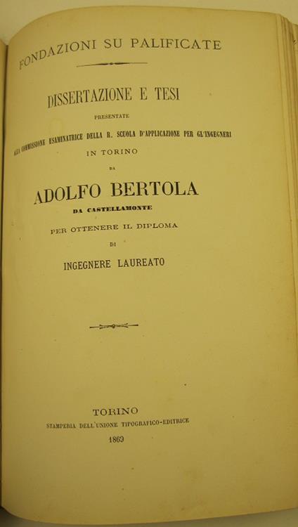 Fondazioni su palificate. Dissertazione e tesi presentate alla Commissione esaminatrice della R. Scuola d'applicazione per gl'ingegneri in Torino da Aldolfo Bertola da Castellamonte.. - copertina