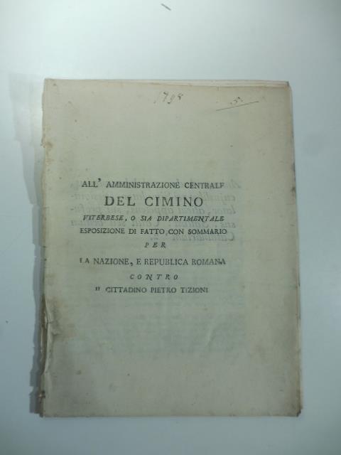 All'amministrazione centrale del Cimino viterbese o sia dipartimentale. Esposizione di fatto per sommario per la nazione, e repubblica romana contro il cittadino Pietro Tizioni - copertina