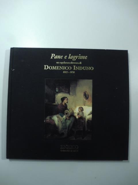 Pane e lagrime. Un capolavoro ritrovato di Domenico Induno 1815-1878 - copertina