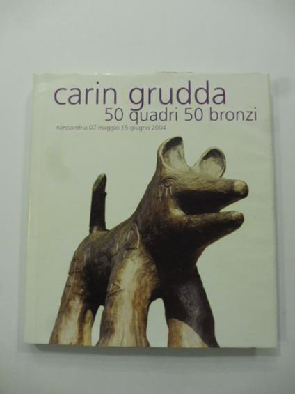 Carin Grudda. 50 quadri 50 bronzi. Alessandria 07 maggio 15 giugno 2004 - copertina