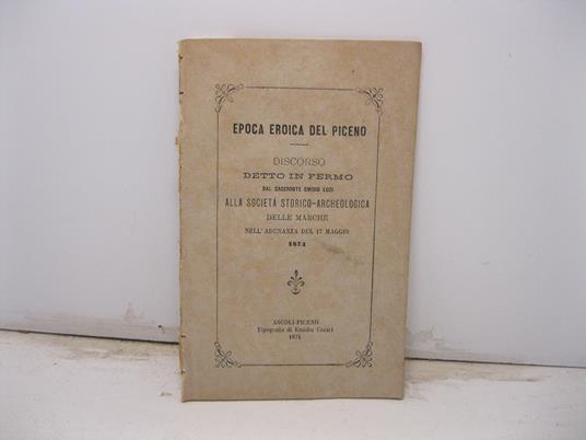 Epoca eroica del piceno. Discorso detto in Fermo dal sacerdote Emidio Luzi alla societa' storico - archeologica delle Marche nell'adunanza del 17 maggio 1874 - copertina