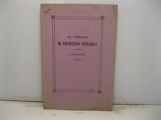 Pel centenario di Francesco Petrarca. Canzone. Omaggio dell'Accademia Petrarca di Scienze Lettere ed Arti di Arezzo al Municipio di Arqua' pel 5o centenario della morte dell'Illustre Poeta - copertina