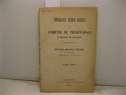 Topografia medico igienica del comune di Trinitapoli in provincia di Capitanata compilata per cura del dottor Michele Mauro di Barletta gia' medico chirurgo comunale in Trinitapoli. Luglio 1879 - copertina