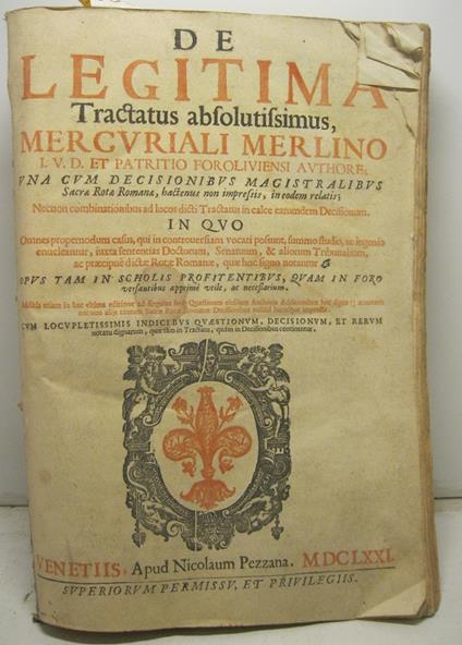 De legitima tractatus absolutissimus Mercuriali Merlino I. V. D. et patritio Foroliviensi authore. Una cum decisionibus magistralibus Sacrae Rotae Romanae.... In quo omnes propemodum casus qui in controversiam vocari possunt, summo studio ac ingenio - copertina