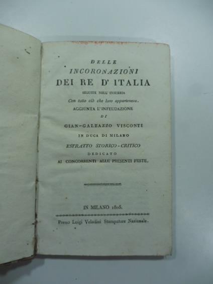 Delle incoronazioni dei Re d'Italia seguite nell'Insubria con tutto cio' che loro apparteneva aggiunta l'Infeudazione di Gian-Galeazzo Visconti in duca di Milano.. - copertina