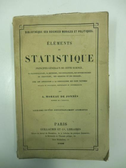 Elements de statistique principes generaux de cette science sa classification, sa methode, ses operations, ses divers degre's de certitude, ses erreurs et ses progre's avec son application a la constation des faits naturels sociaux et politiques- -hi - copertina