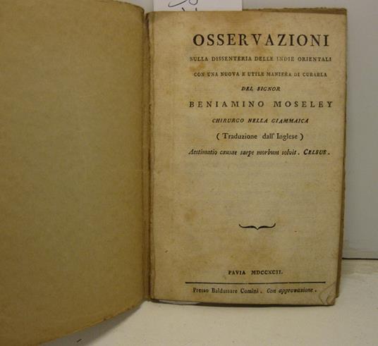 Osservazioni sulla dissenteria delle Indie Orientali con una nuova e utile maniera di curarla del signor Beniamino Moseley chirurgo nella Giammaica (traduzione dall'inglese). Aestimatio causae saepe morbum solvit. CELSUS - copertina