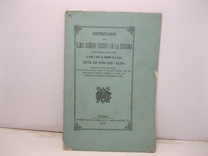 Contestacion del ilmo. senor Obispo de la Serena a los cargos que le hace Iltmo. I Rvmo. Sr. arzobispo de La Plata doctor don Pedro Puch i Solona, Metropolitano de Bolivia, en la nota oficial fecha 2 de mayo último.. - copertina