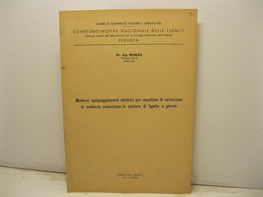 Camera di commercio industria e agricoltura. Convegno-mostra nazionale delle ligniti. Perugia. Moderni equipaggiamenti elettrici per macchine di estrazione di moderna esecuzione in miniere di lignite a giorno - copertina