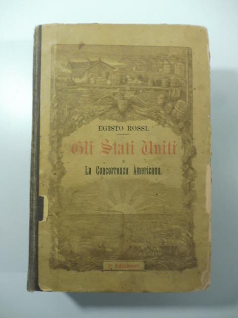Gli Stati Uniti e la concorrenza Americana. Studi di agricoltura, industria e commercio da un recente viaggio di Egisto Rossi - copertina