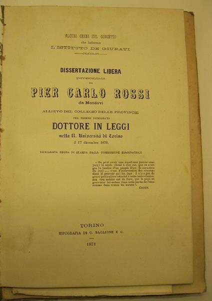 Alcuni cenni sul concetto che informa l'Istituto de' giurati. Dissertazione libera presentata da Pier Carlo Rossi da Mondovi', allievo del Collegio delle provincie per essere dichiarato dottore in leggi, nella R. Universita' di Torino il 17 dicembre - copertina