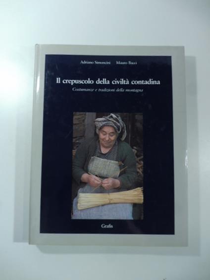 Il crepuscolo della civilta' contadina. Costumanze e tradizioni della montagna - copertina