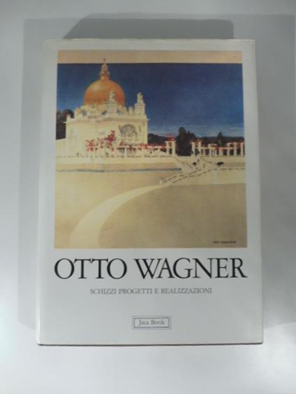 Otto Wagner, schizzi, progetti e realizzazioni. Introduzione di Peter Haiko - copertina