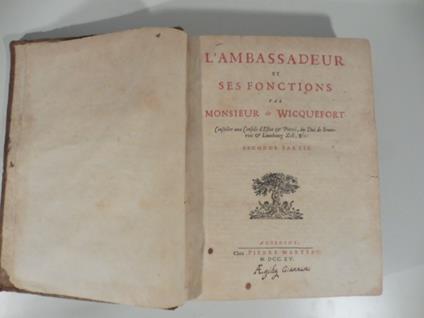 L' ambassadeur et ses fonctions par Monsieur De Wicquefort ... Derniere edition augmente'e des reflexions sur le memoires pour les ambassadeur. De la reponse a' l'auteur et du discours historique de l'election de l'empereur & des electeurs par le mes - copertina