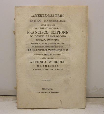 Assertiones tres physico - mathematicae quas auspice illustriss. et reverendiss. Francisco Scipione De Dondis Ab Horologio episopo patavino equite R. O. It. Coronae Ferreae in publicum certamen exponit Laurentius Zecchinello seminarii patavini alumnu - copertina