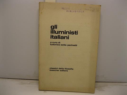 Gli illuministi italiani. Una antologia degli scritti di Filangieri, Pagano, Beccaria, Genovesi, Galanti, Delfico, Gioia - Ludovico Actis Perinetti - copertina